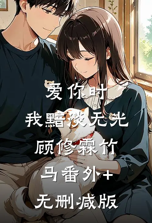 爱你时，我黯淡无光顾修霖竹马番外+无删减版