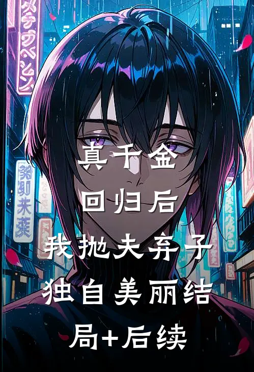 真千金回归后，我抛夫弃子独自美丽结局+后续