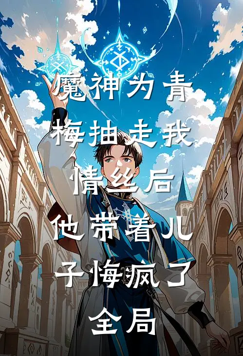 魔神为青梅抽走我情丝后，他带着儿子悔疯了。全局