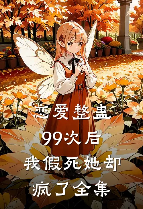 恋爱整蛊99次后，我假死她却疯了全集