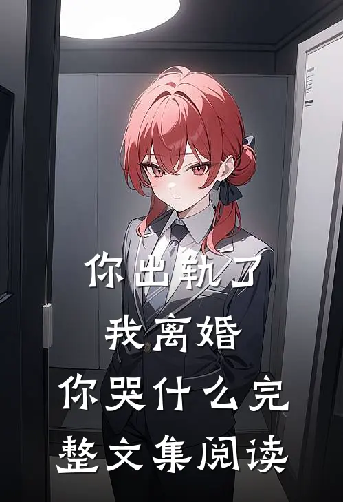 你出轨了，我离婚，你哭什么完整文集阅读