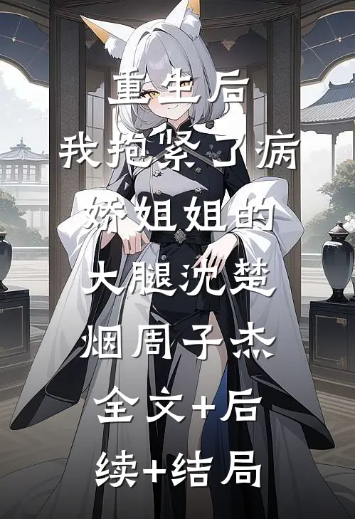 重生后，我抱紧了病娇姐姐的大腿沈楚烟周子杰:全文+后续+结局