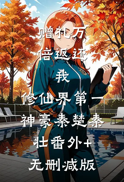 赠礼万倍返还：我，修仙界第一神豪秦楚秦壮番外+无删减版