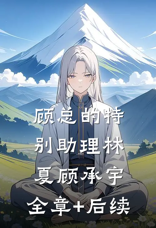 顾总的特别助理林夏顾承宇:全章+后续