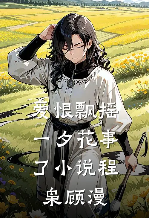 爱恨飘摇，一夕花事了小说程枭顾漫