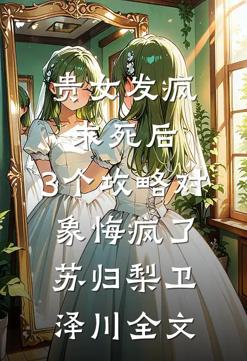 贵女发疯求死后，3个攻略对象悔疯了苏归梨卫泽川全文