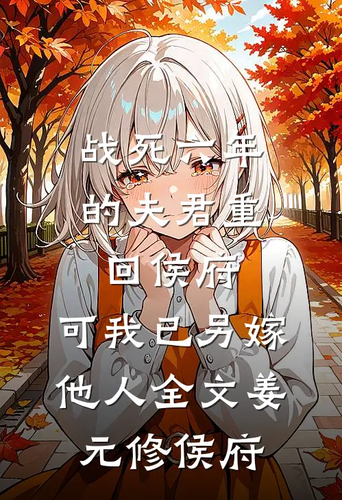 战死六年的夫君重回侯府，可我已另嫁他人全文姜元修侯府