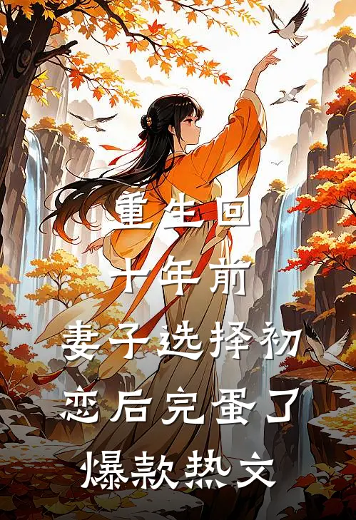 重生回十年前，妻子选择初恋后完蛋了爆款热文