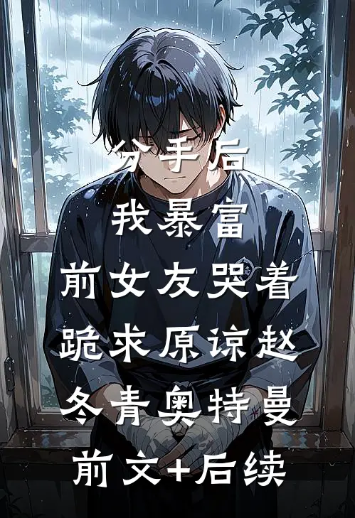 分手后我暴富，前女友哭着跪求原谅赵冬青奥特曼:前文+后续