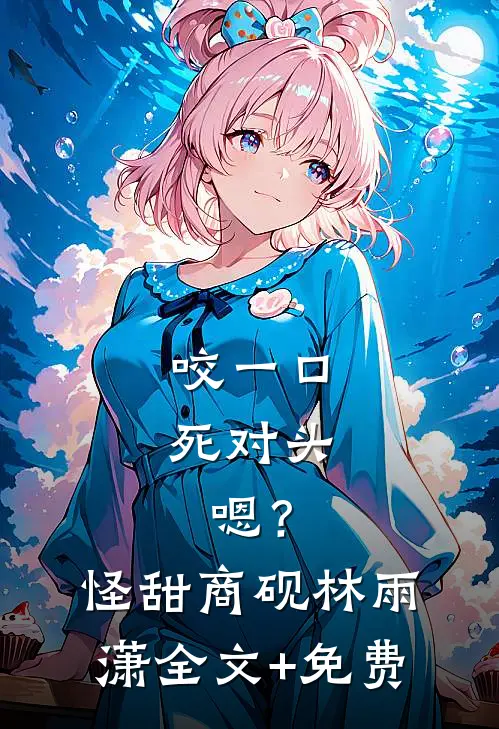 咬一口死对头，嗯？怪甜商砚林雨潇全文+免费