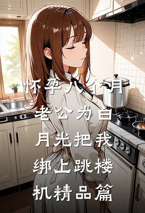 怀孕八个月，老公为白月光把我绑上跳楼机精品篇