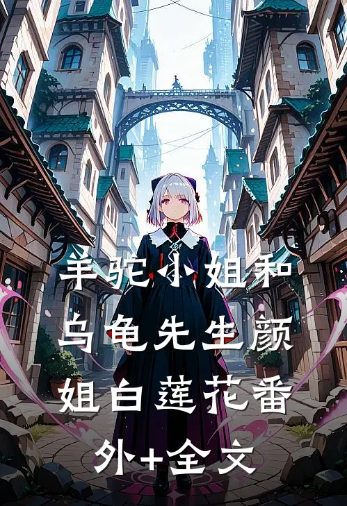 羊驼小姐和乌龟先生颜姐白莲花(番外)+(全文)