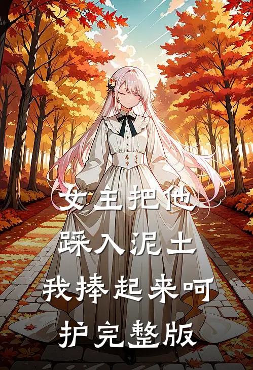女主把他踩入泥土，我捧起来呵护完整版