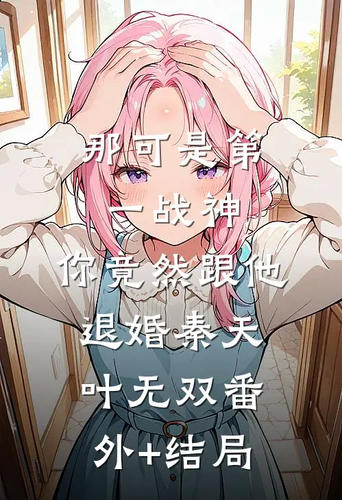 那可是第一战神，你竟然跟他退婚秦天叶无双(番外)+(结局)