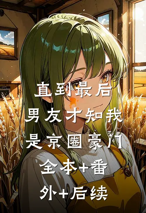 直到最后，男友才知我是京圈豪门:全本+番外+后续