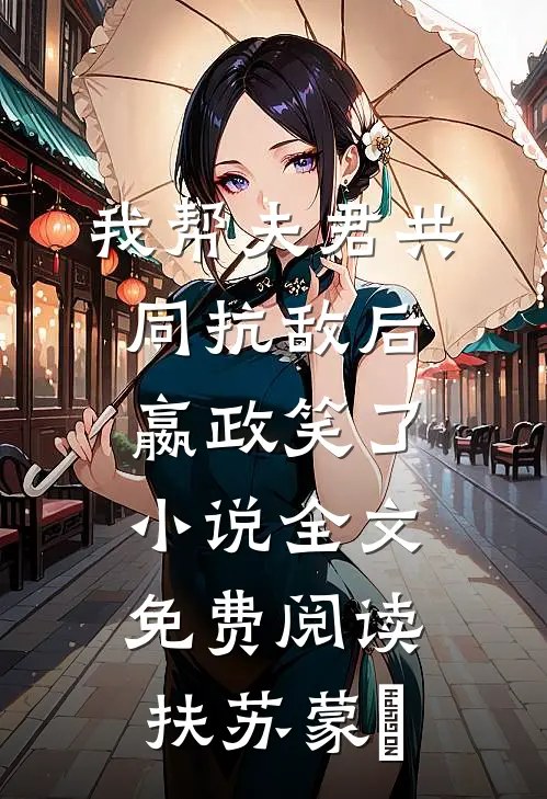 我帮夫君共同抗敌后，嬴政笑了小说全文免费阅读扶苏蒙愔