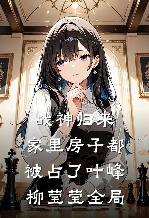 战神归来，家里房子都被占了叶峰柳莹莹全局