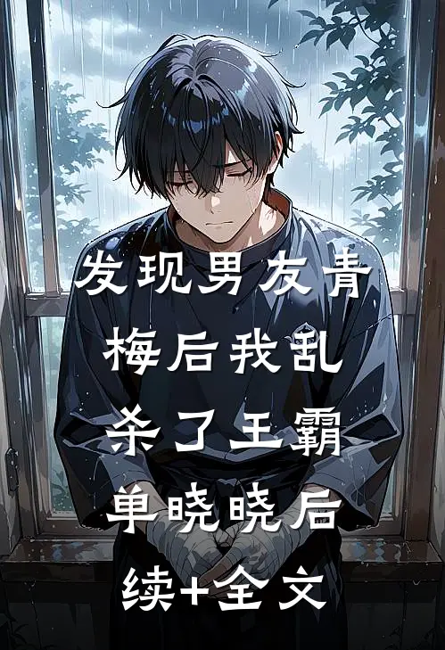发现男友青梅后我乱杀了王霸单晓晓后续+全文