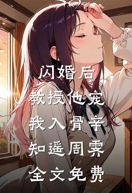 闪婚后，教授他宠我入骨辛知遥周霁全文免费