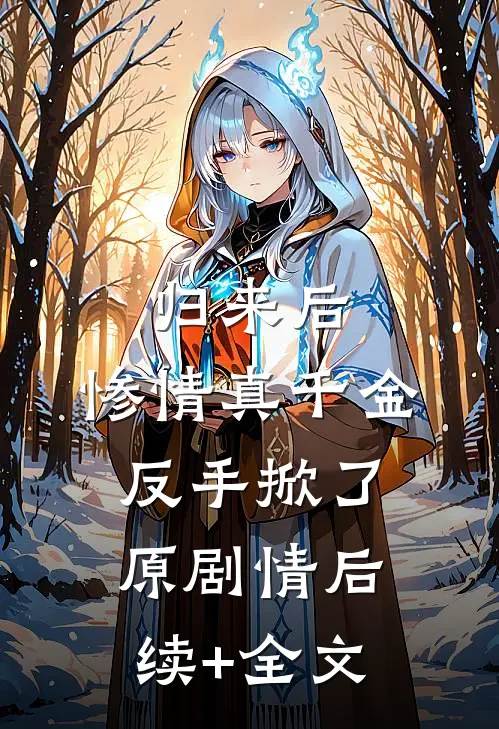 归来后，惨情真千金反手掀了原剧情后续+全文