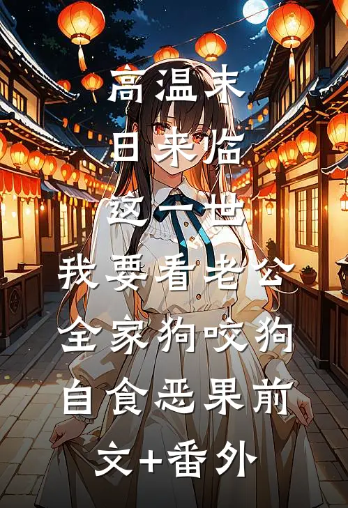 高温末日来临，这一世，我要看老公全家狗咬狗自食恶果前文+番外