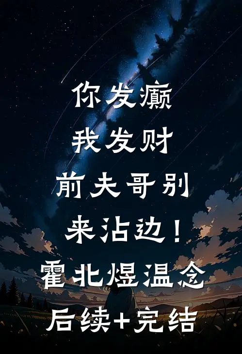 你发癫我发财，前夫哥别来沾边！霍北煜温念后续+完结