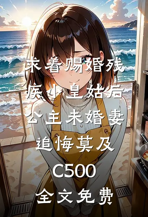 求着赐婚残疾小皇姑后，公主未婚妻追悔莫及C500全文免费