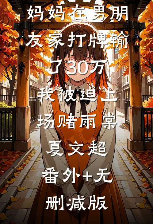 妈妈在男朋友家打牌输了30万，我被迫上场赌雨棠夏文超:番外+无删减版
