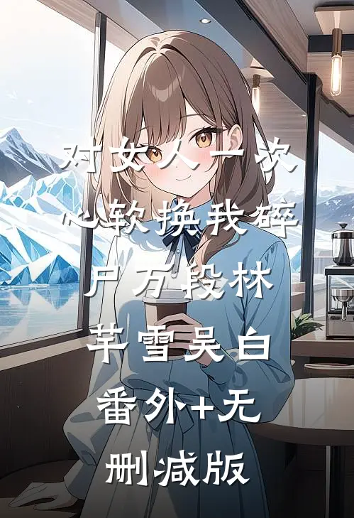 对女人一次心软换我碎尸万段林芊雪吴白:番外+无删减版