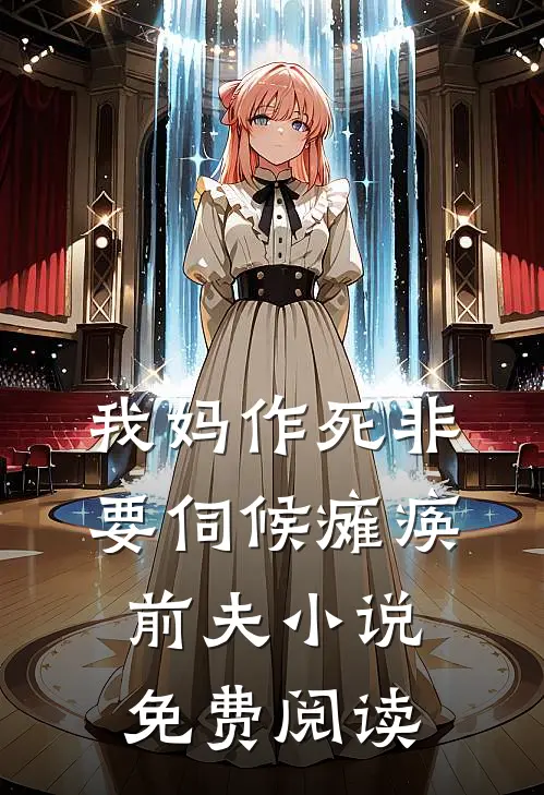 我妈作死非要伺候瘫痪前夫小说免费阅读