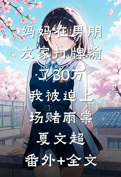 妈妈在男朋友家打牌输了30万，我被迫上场赌雨棠夏文超:(番外)+(全文)