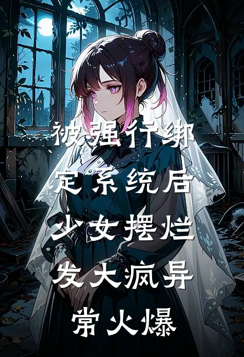 被强行绑定系统后，少女摆烂发大疯异常火爆