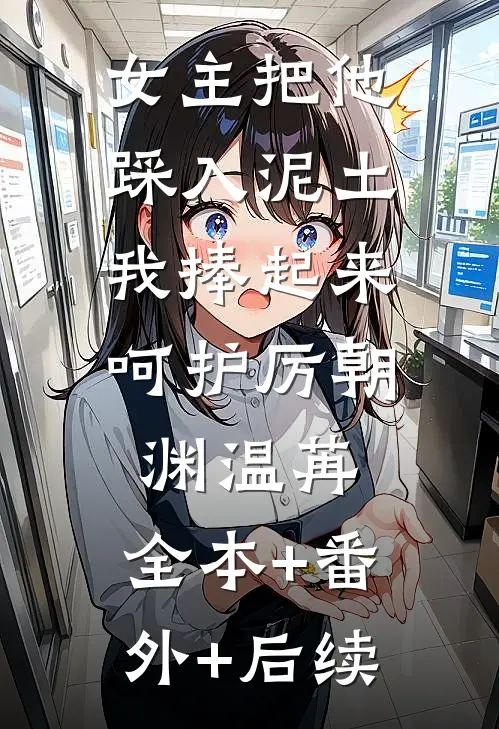 女主把他踩入泥土，我捧起来呵护厉朝渊温苒:全本+番外+后续