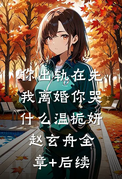 你出轨在先，我离婚你哭什么温栀妍赵玄舟全章+后续