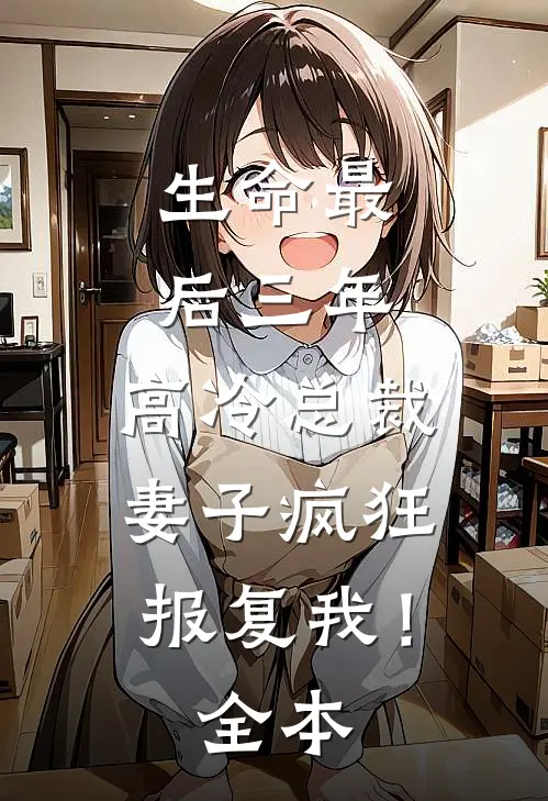 生命最后三年，高冷总裁妻子疯狂报复我！全本