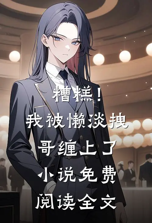 糟糕！我被懒淡拽哥缠上了小说免费阅读全文