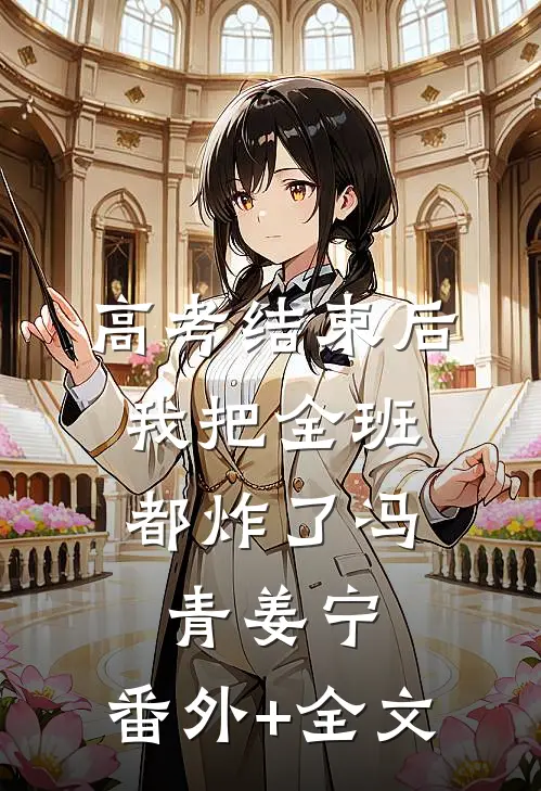 高考结束后，我把全班都炸了冯青姜宁:(番外)+(全文)
