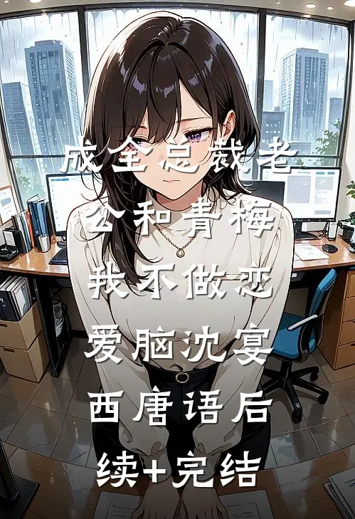 成全总裁老公和青梅我不做恋爱脑沈宴西唐语后续+完结