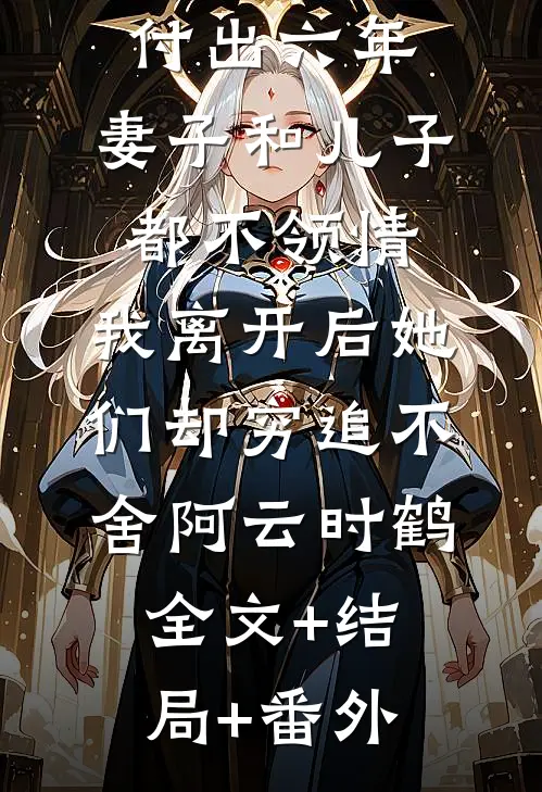 在郡主府付出六年，妻子和儿子都不领情，我离开后她们却穷追不舍阿云时鹤全文+结局+番外