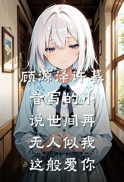 顾源泽许暮音写的小说世间再无人似我这般爱你