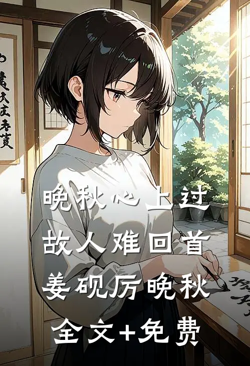 晚秋心上过，故人难回首姜砚厉晚秋全文+免费