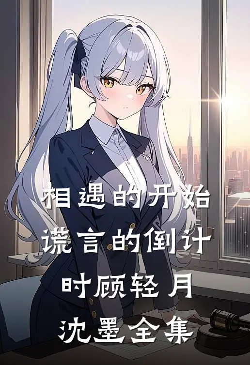 相遇的开始，谎言的倒计时顾轻月沈墨全集
