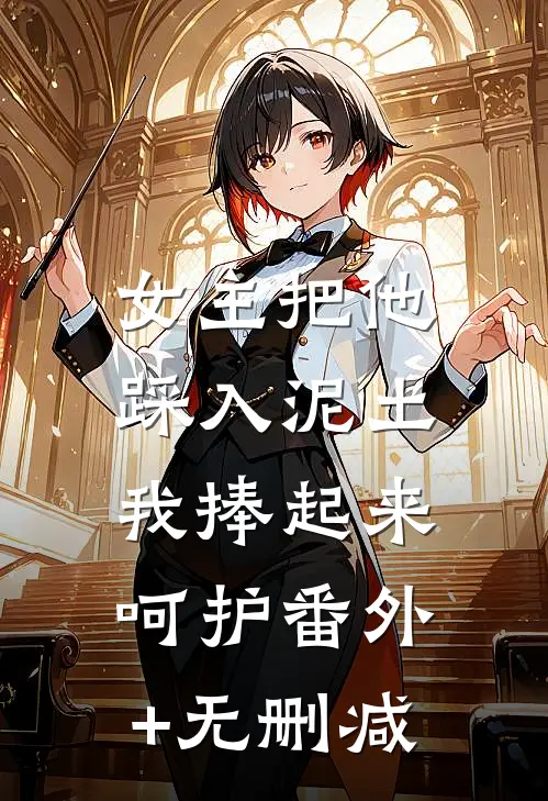 女主把他踩入泥土，我捧起来呵护番外+无删减