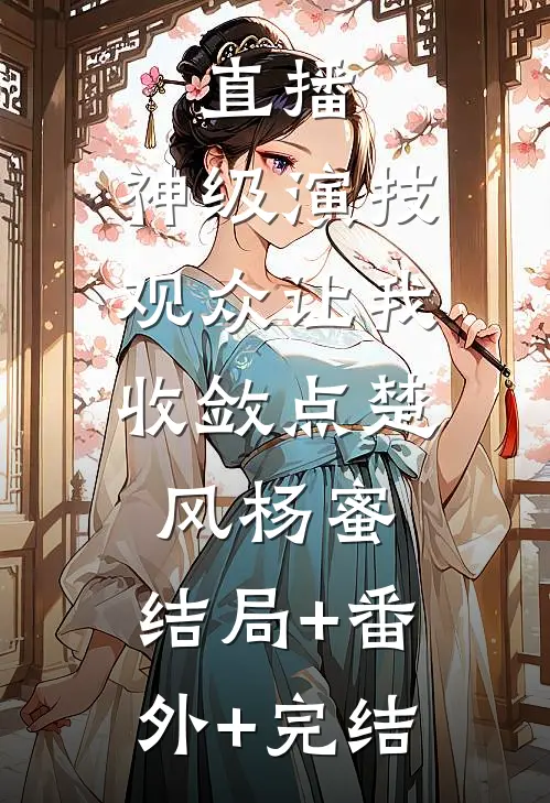 直播：神级演技，观众让我收敛点楚风杨蜜:结局+番外+完结