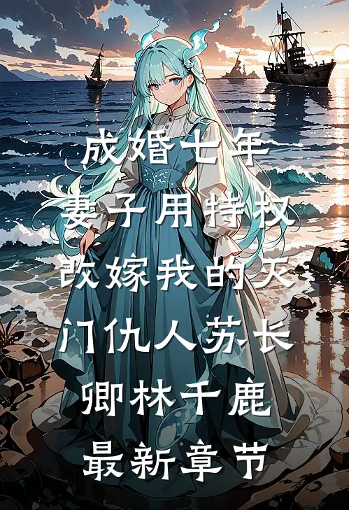 成婚七年，妻子用特权改嫁我的灭门仇人苏长卿林千鹿最新章节