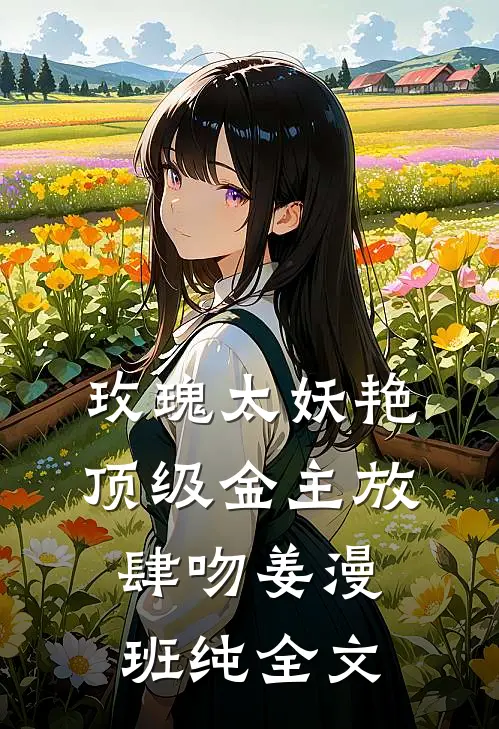 玫瑰太妖艳，顶级金主放肆吻姜漫班纯全文