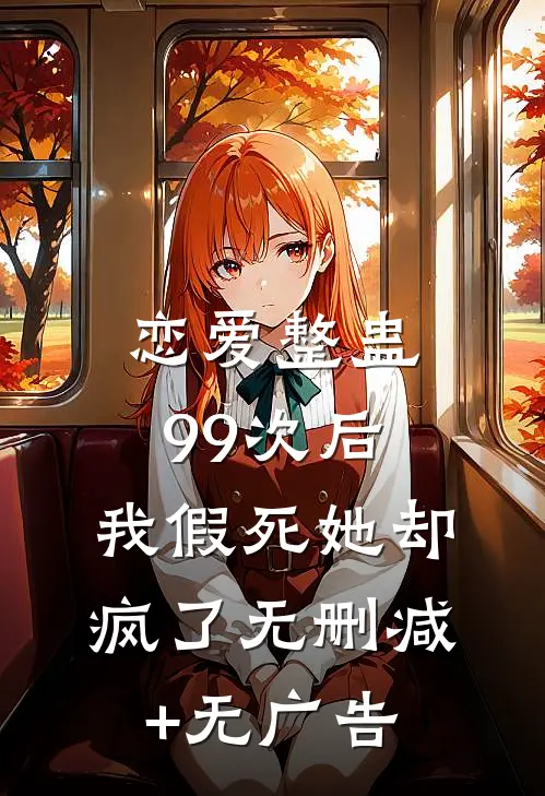 恋爱整蛊99次后，我假死她却疯了无删减+无广告