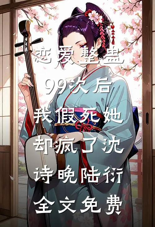 恋爱整蛊99次后，我假死她却疯了沈诗晚陆衍全文免费