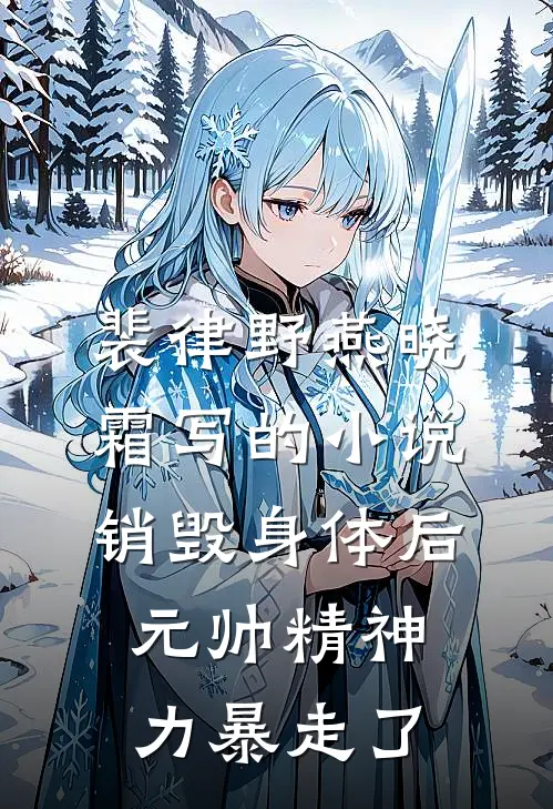 裴律野燕晓霜写的小说销毁身体后，元帅精神力暴走了
