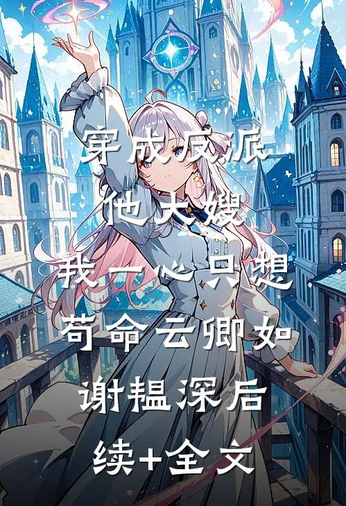 穿成反派他大嫂，我一心只想苟命云卿如谢韫深后续+全文